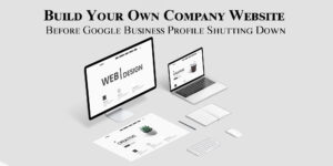Build Your Own Company Website Before Google Business Profile Shutting Down