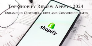 Top Shopify Review Apps in 2024 Enhancing Customer Trust and Conversion Rates