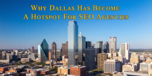 Why Dallas Has Become A Hotspot For SEO Agencies